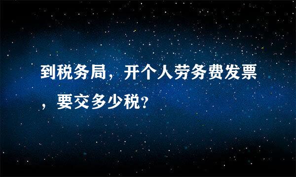 到税务局，开个人劳务费发票，要交多少税？