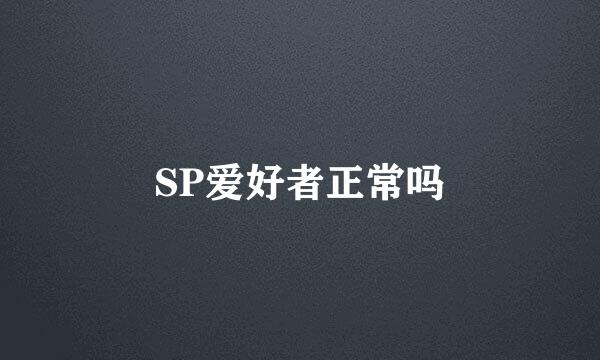 SP爱好者正常吗