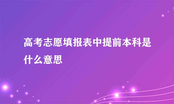 高考志愿填报表中提前本科是什么意思