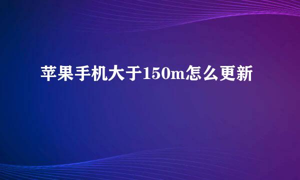 苹果手机大于150m怎么更新