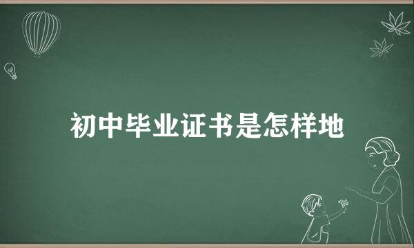 初中毕业证书是怎样地