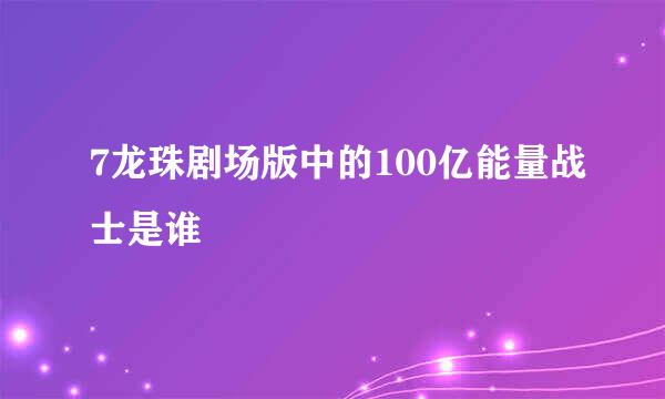 7龙珠剧场版中的100亿能量战士是谁