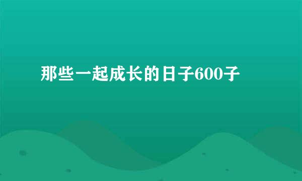 那些一起成长的日子600子