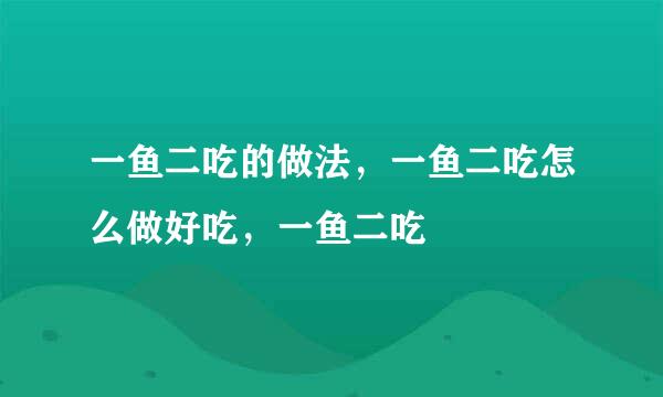 一鱼二吃的做法，一鱼二吃怎么做好吃，一鱼二吃