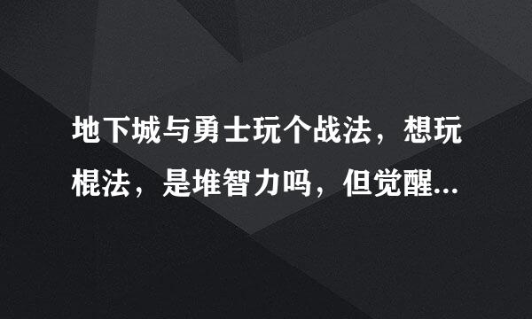 地下城与勇士玩个战法，想玩棍法，是堆智力吗，但觉醒不是靠力量的吗，我是双天赋，pk刷图都经常