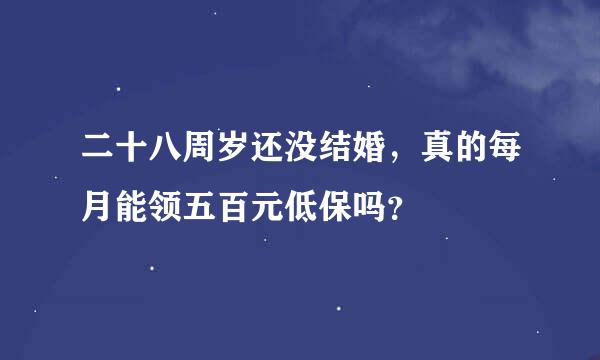 二十八周岁还没结婚，真的每月能领五百元低保吗？