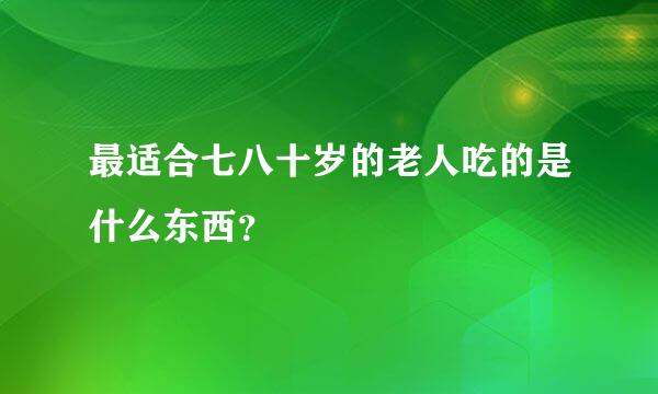 最适合七八十岁的老人吃的是什么东西？