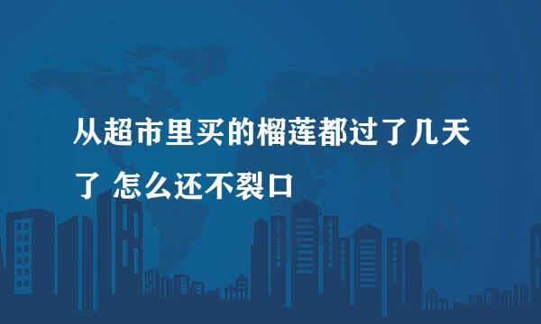 从超市里买的榴莲都过了几天了 怎么还不裂口