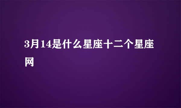 3月14是什么星座十二个星座网