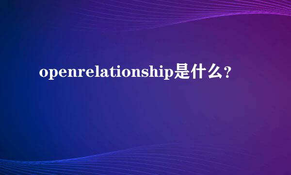 openrelationship是什么？