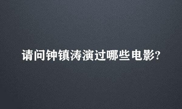 请问钟镇涛演过哪些电影?