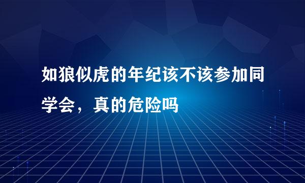 如狼似虎的年纪该不该参加同学会，真的危险吗