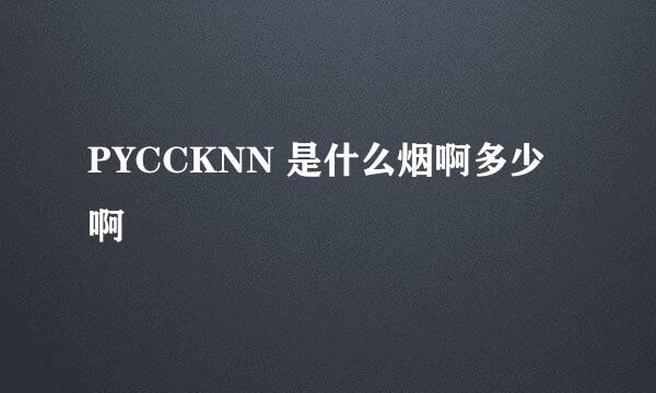 PYCCKNN 是什么烟啊多少啊