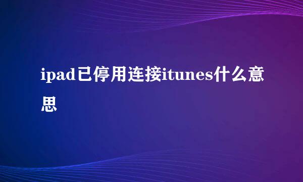 ipad已停用连接itunes什么意思