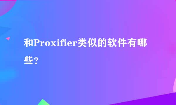 和Proxifier类似的软件有哪些？