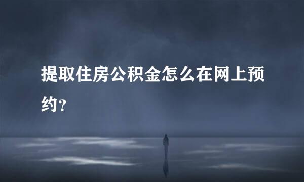 提取住房公积金怎么在网上预约？