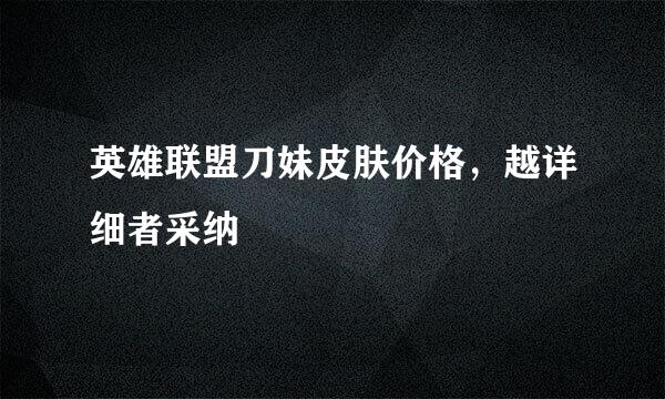 英雄联盟刀妹皮肤价格，越详细者采纳