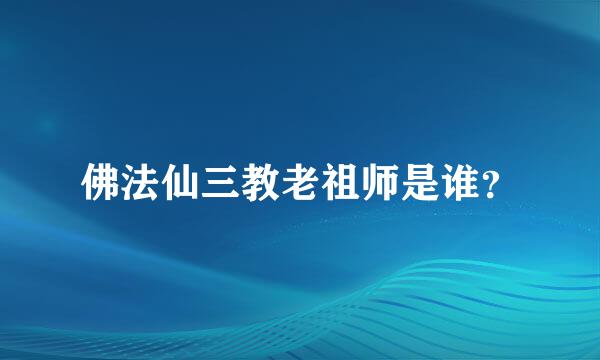 佛法仙三教老祖师是谁？