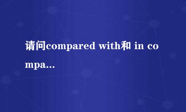 请问compared with和 in comparison with的用法区别。 具体问题如下