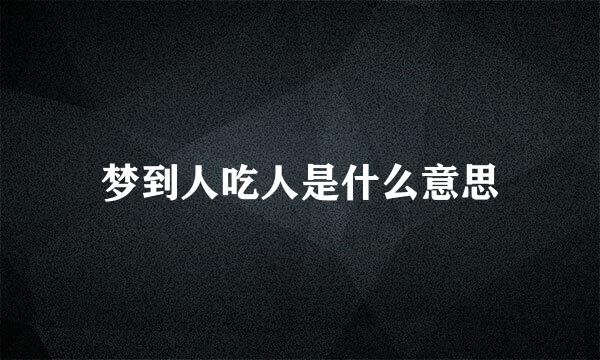 梦到人吃人是什么意思