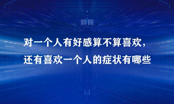 对一个人有好感算不算喜欢，还有喜欢一个人的症状有哪些