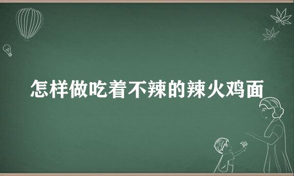 怎样做吃着不辣的辣火鸡面