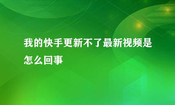 我的快手更新不了最新视频是怎么回事