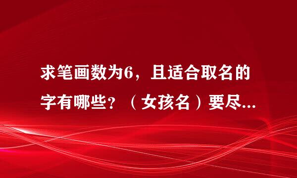 求笔画数为6，且适合取名的字有哪些？（女孩名）要尽可能多一点。