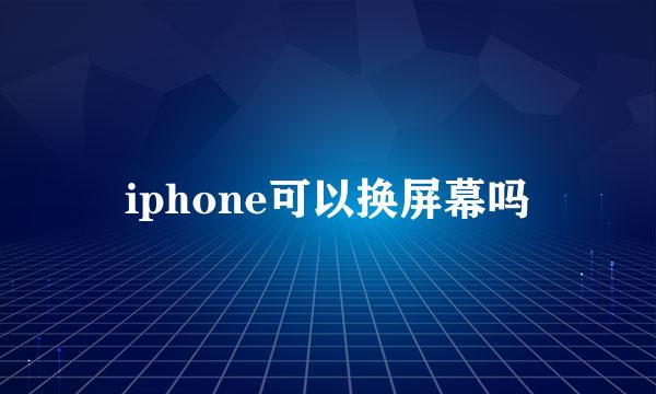 iphone可以换屏幕吗