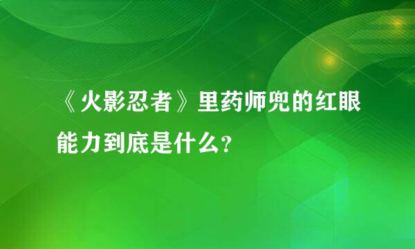 《火影忍者》里药师兜的红眼能力到底是什么？