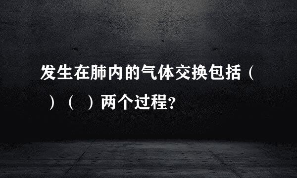 发生在肺内的气体交换包括（ ）（ ）两个过程？