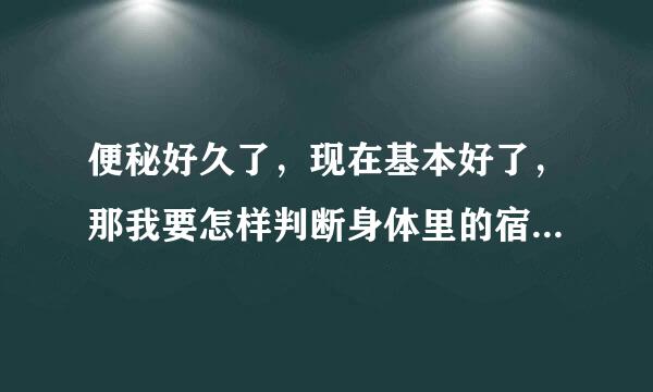 便秘好久了，现在基本好了，那我要怎样判断身体里的宿便被排出来了？