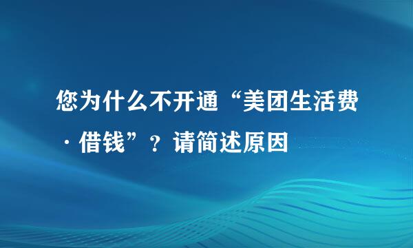 您为什么不开通“美团生活费·借钱”？请简述原因