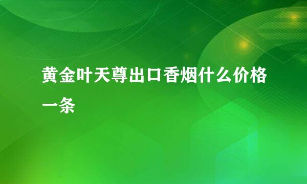 黄金叶天尊出口香烟什么价格一条