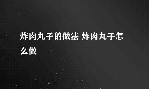 炸肉丸子的做法 炸肉丸子怎么做