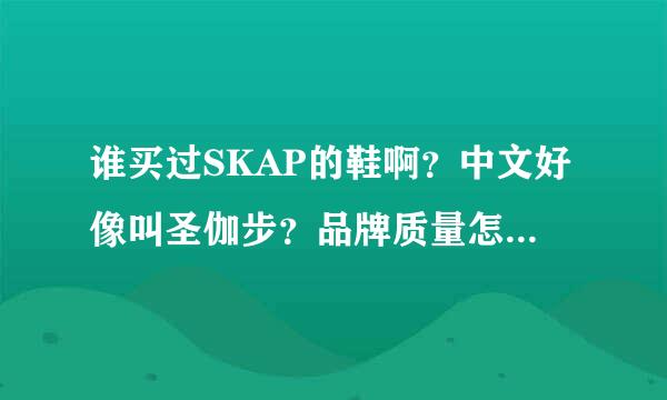 谁买过SKAP的鞋啊？中文好像叫圣伽步？品牌质量怎么样啊?