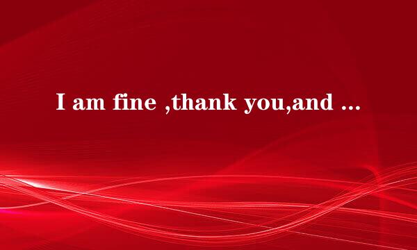 I am fine ,thank you,and you?后面说什么，速回