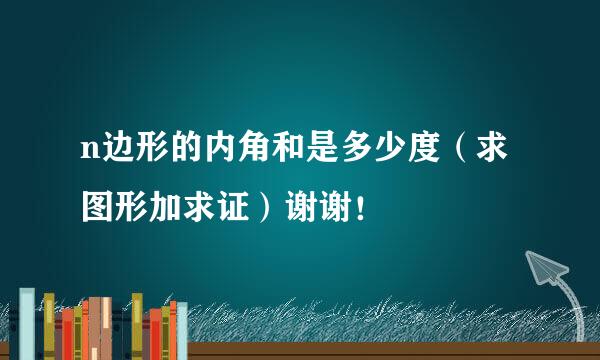 n边形的内角和是多少度（求图形加求证）谢谢！