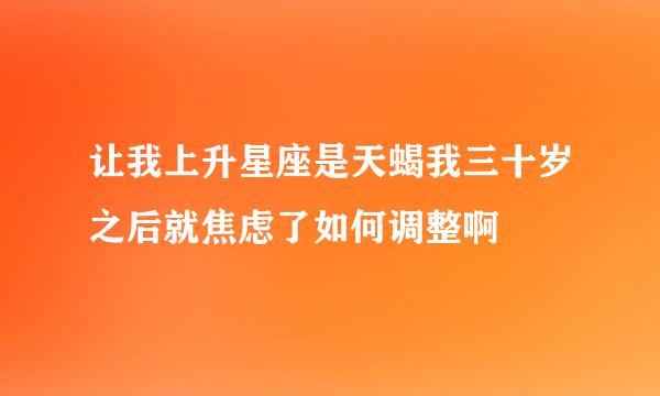 让我上升星座是天蝎我三十岁之后就焦虑了如何调整啊