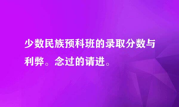 少数民族预科班的录取分数与利弊。念过的请进。