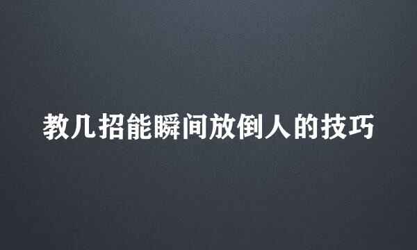 教几招能瞬间放倒人的技巧