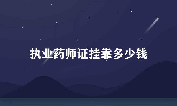 执业药师证挂靠多少钱