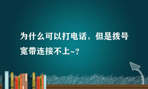 为什么可以打电话，但是拨号宽带连接不上~？