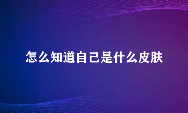 怎么知道自己是什么皮肤