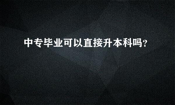 中专毕业可以直接升本科吗？