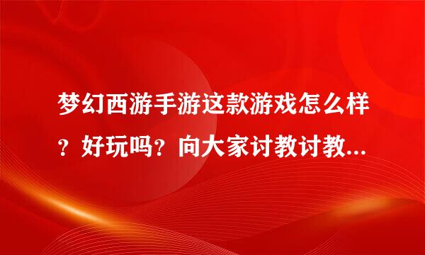 梦幻西游手游这款游戏怎么样？好玩吗？向大家讨教讨教，谈谈看法。