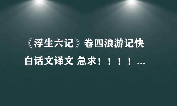 《浮生六记》卷四浪游记快 白话文译文 急求！！！！4天内要用~