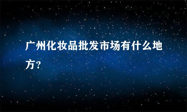 广州化妆品批发市场有什么地方？