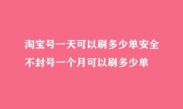 淘宝号一天可以刷多少单安全不封号一个月可以刷多少单