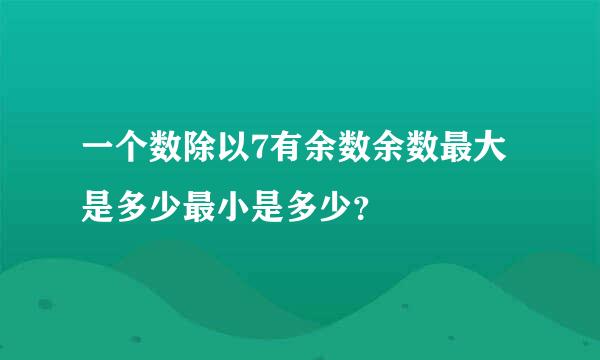 一个数除以7有余数余数最大是多少最小是多少？